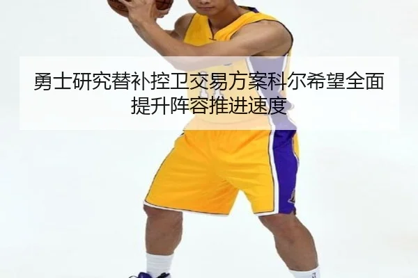 勇士研究替补控卫交易方案科尔希望全面提升阵容推进速度